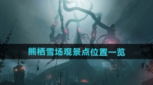 《七日世界》熊栖雪场观景点位置一览 《七日世界》熊栖雪场观景点位置一览