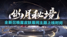 《阴阳师》全新召唤屋皮肤幕间主题上线时间 《阴阳师》全新召唤屋皮肤幕间主题上线时间