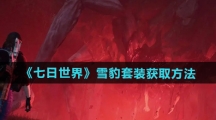 《七日世界》雪豹套装获取方法 《七日世界》雪豹套装获取方法