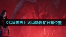 《七日世界》火山热岩矿分布位置 《七日世界》火山热岩矿分布位置