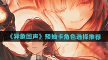 《异象回声》预抽卡角色选择推荐